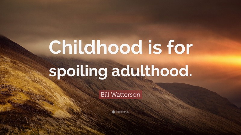 Bill Watterson Quote: “Childhood is for spoiling adulthood.”