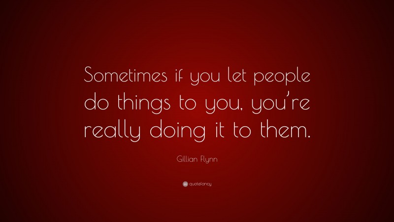 Gillian Flynn Quote: “Sometimes if you let people do things to you, you ...