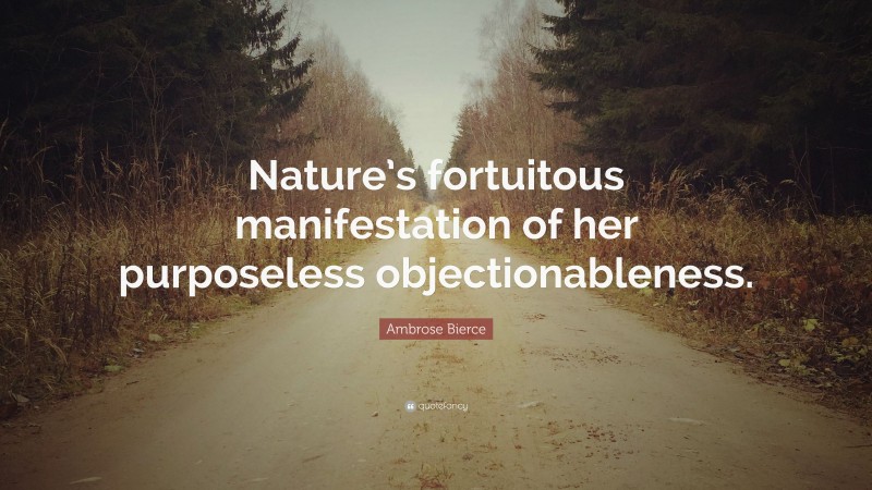 Ambrose Bierce Quote: “Nature’s fortuitous manifestation of her purposeless objectionableness.”
