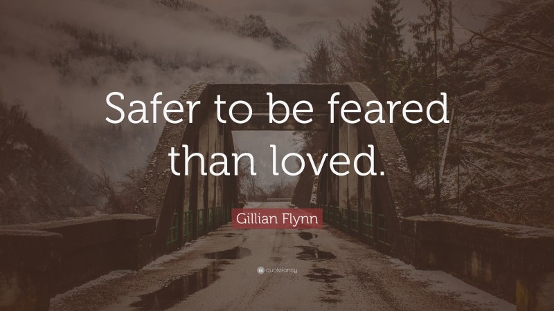 Gillian Flynn Quote: “Safer to be feared than loved.”