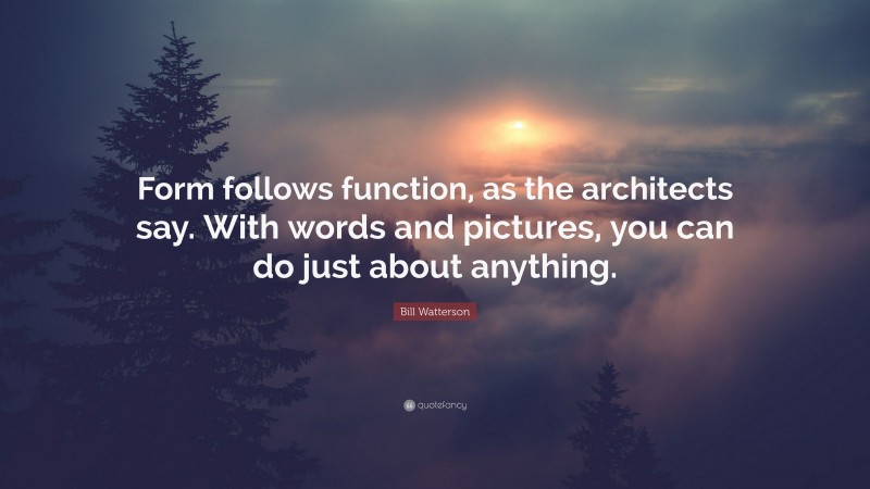 Bill Watterson Quote: “Form follows function, as the architects say. With words and pictures, you can do just about anything.”