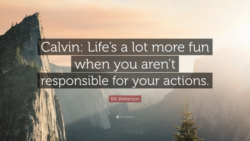 Bill Watterson Quote: “Calvin: Life’s a lot more fun when you aren’t responsible for your actions.”