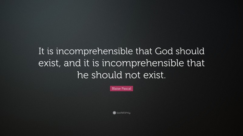 Blaise Pascal Quote: “It is incomprehensible that God should exist, and it is incomprehensible that he should not exist.”