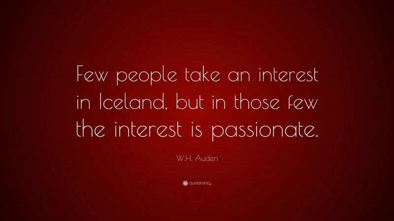 W.H. Auden Quote: “Few people take an interest in Iceland, but in those few the interest is passionate.”