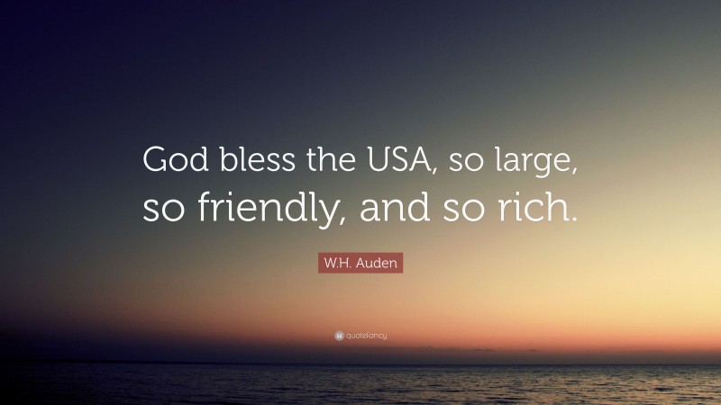 W.H. Auden Quote: “God bless the USA, so large, so friendly, and so rich.”