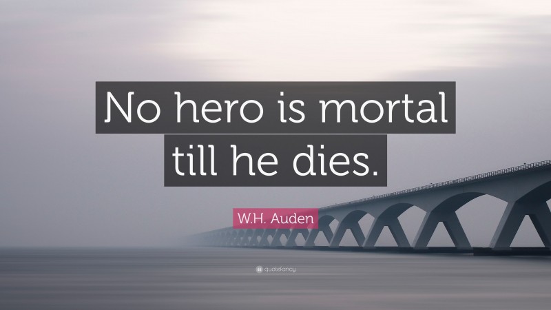 W.H. Auden Quote: “No hero is mortal till he dies.”