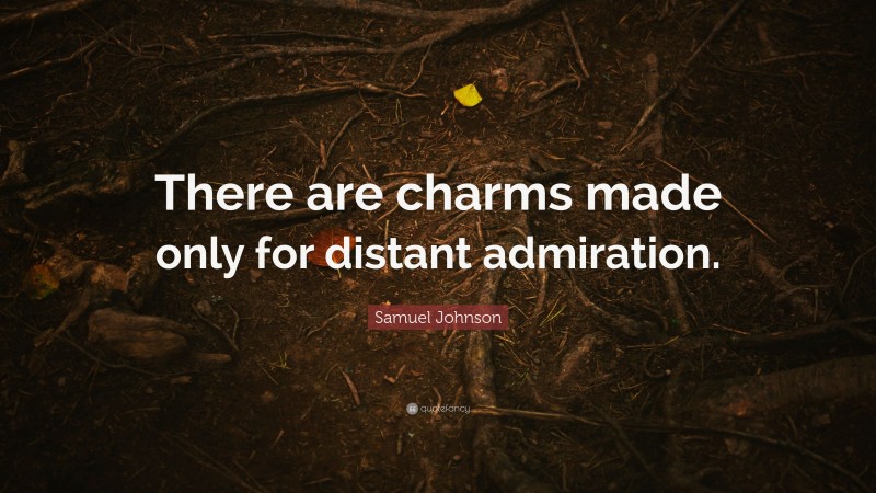 Samuel Johnson Quote: “There are charms made only for distant admiration.”