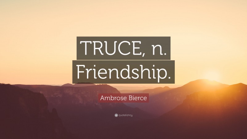Ambrose Bierce Quote: “TRUCE, n. Friendship.”