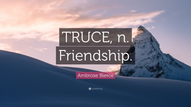 Ambrose Bierce Quote: “TRUCE, n. Friendship.”