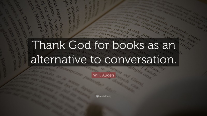 W.H. Auden Quote: “Thank God for books as an alternative to conversation.”