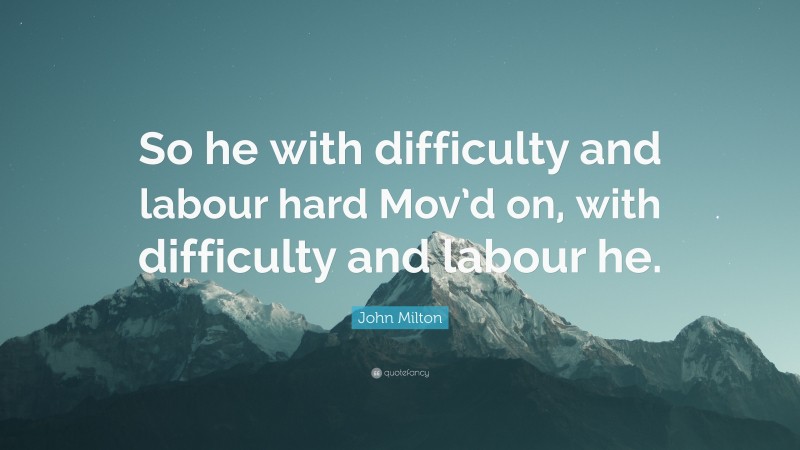John Milton Quote: “So he with difficulty and labour hard Mov’d on, with difficulty and labour he.”