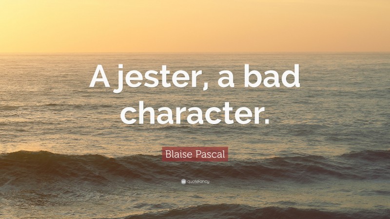 Blaise Pascal Quote: “A jester, a bad character.”