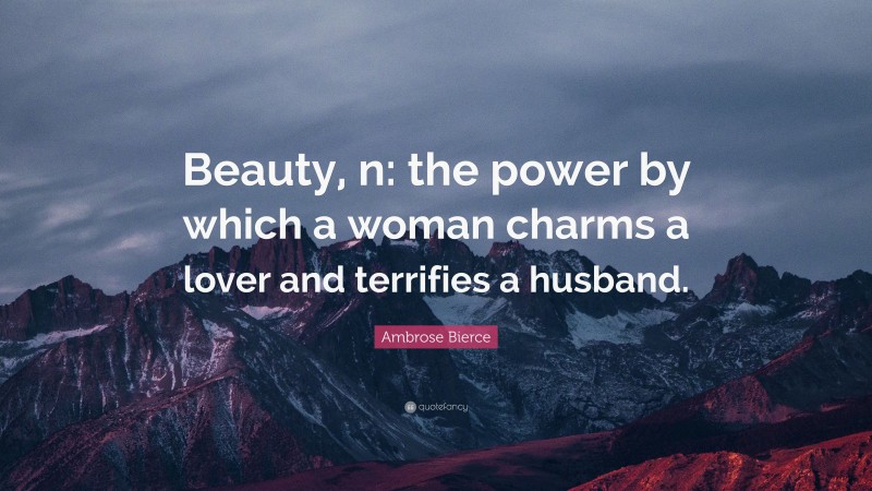 Ambrose Bierce Quote: “Beauty, n: the power by which a woman charms a lover and terrifies a husband.”