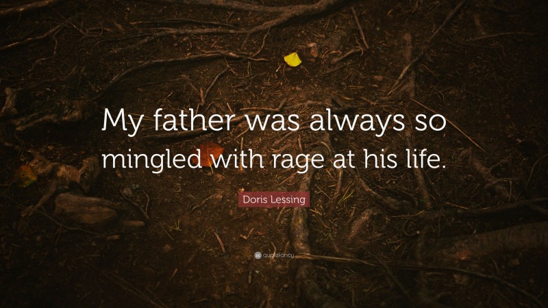 Doris Lessing Quote: “My father was always so mingled with rage at his life.”