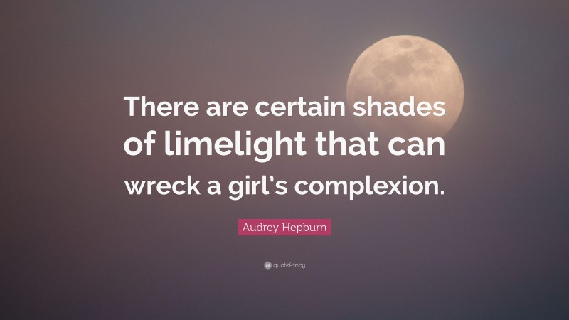 Audrey Hepburn Quote: “There are certain shades of limelight that can wreck a girl’s complexion.”