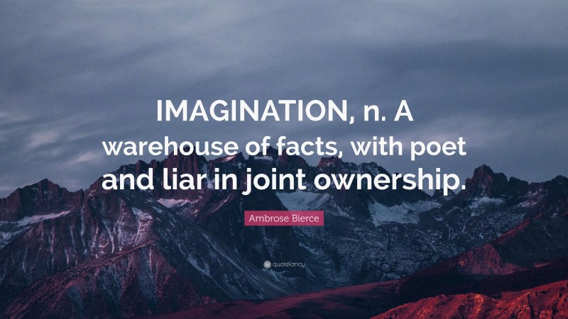 Ambrose Bierce Quote: “IMAGINATION, n. A warehouse of facts, with poet and liar in joint ownership.”