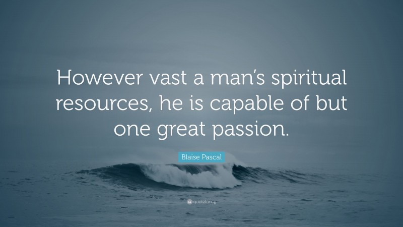 Blaise Pascal Quote: “However vast a man’s spiritual resources, he is capable of but one great passion.”