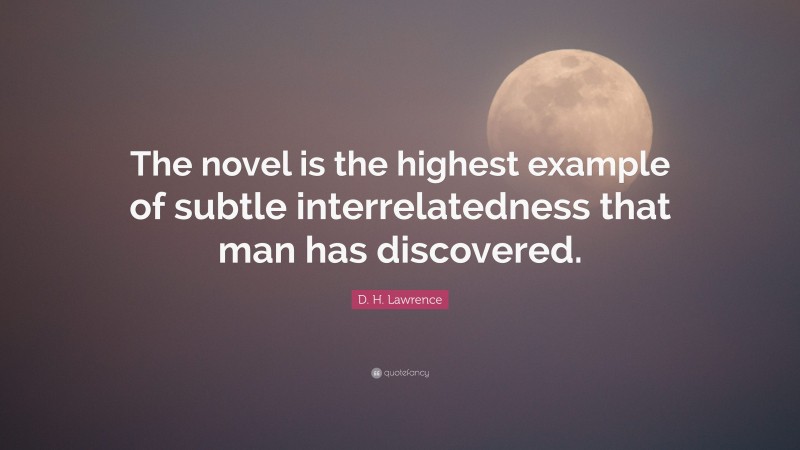 D. H. Lawrence Quote: “The novel is the highest example of subtle interrelatedness that man has discovered.”