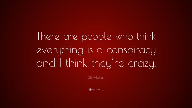 Bill Maher Quote: “There are people who think everything is a conspiracy and I think they’re crazy.”