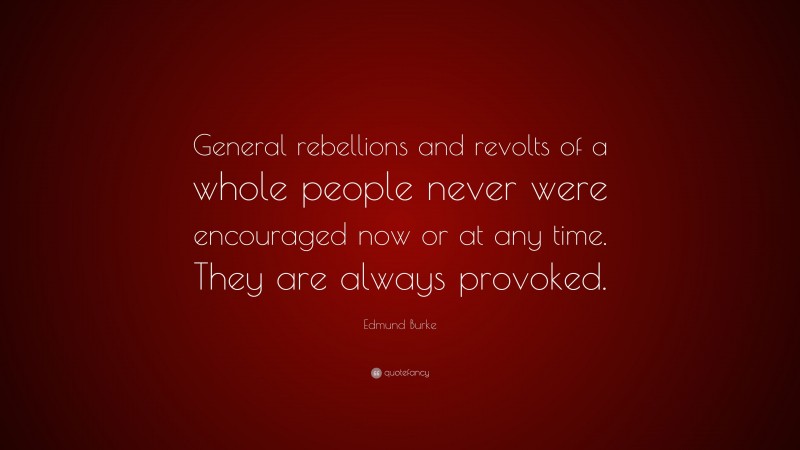 Edmund Burke Quote: “General rebellions and revolts of a whole people never were encouraged now or at any time. They are always provoked.”