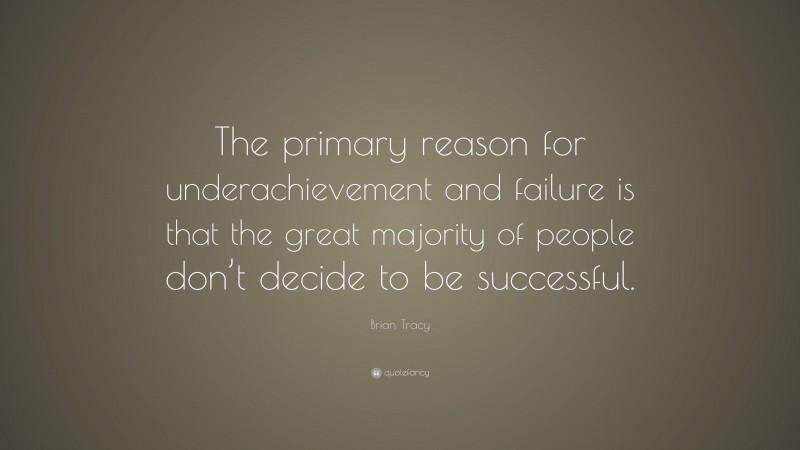 Brian Tracy Quote: “The primary reason for underachievement and failure is that the great majority of people don’t decide to be successful.”