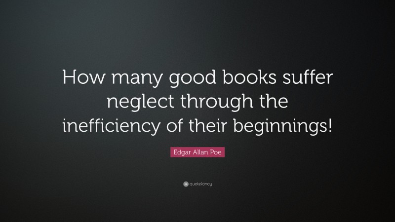 Edgar Allan Poe Quote: “How many good books suffer neglect through the inefficiency of their beginnings!”