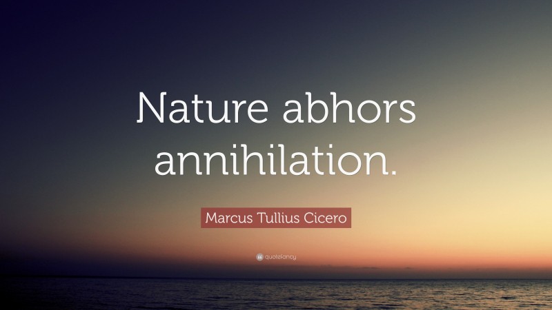 Marcus Tullius Cicero Quote: “Nature abhors annihilation.”