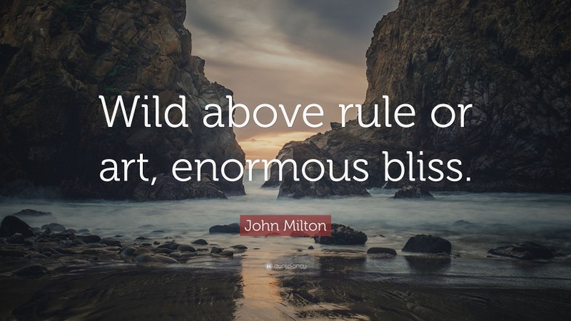John Milton Quote: “Wild above rule or art, enormous bliss.”