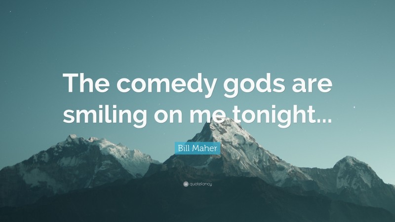 Bill Maher Quote: “The comedy gods are smiling on me tonight...”