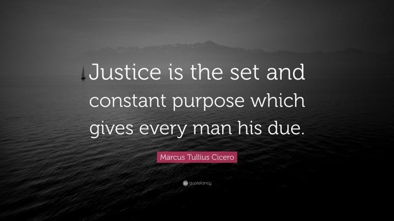 Marcus Tullius Cicero Quote: “Justice is the set and constant purpose which gives every man his due.”