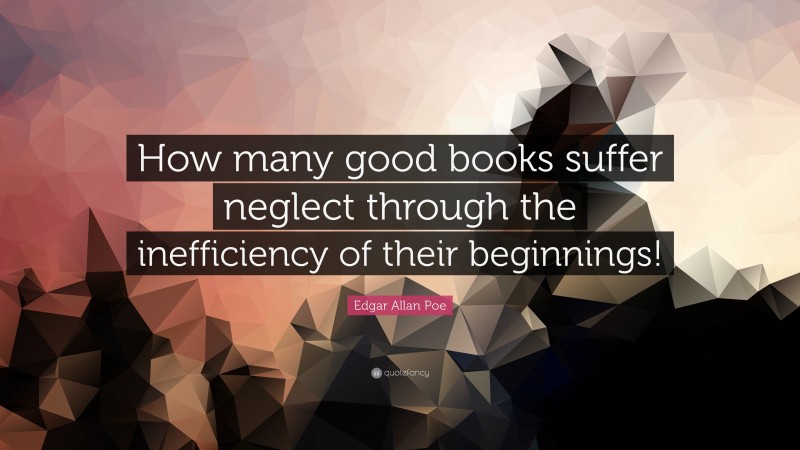 Edgar Allan Poe Quote: “How many good books suffer neglect through the inefficiency of their beginnings!”