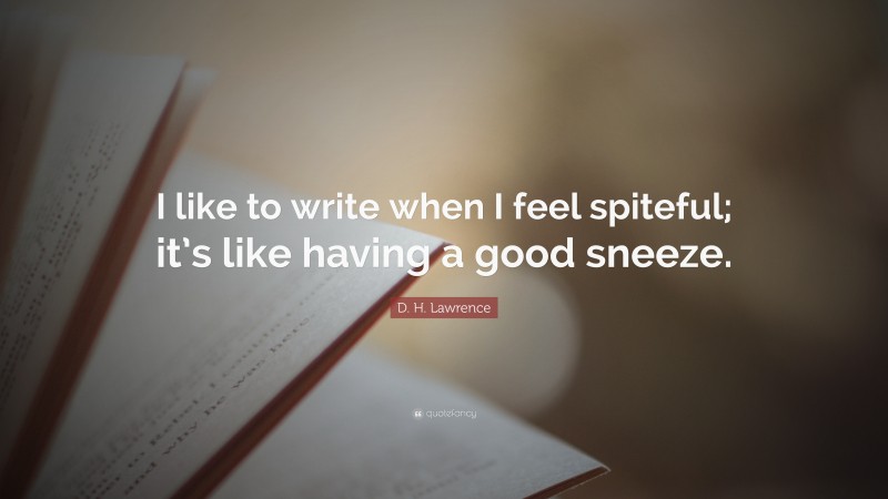D. H. Lawrence Quote: “I like to write when I feel spiteful; it’s like having a good sneeze.”