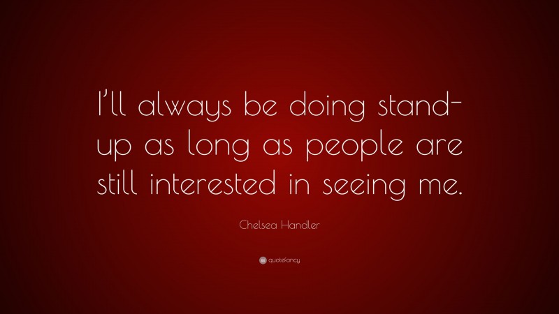 Chelsea Handler Quote: “I’ll always be doing stand-up as long as people are still interested in seeing me.”
