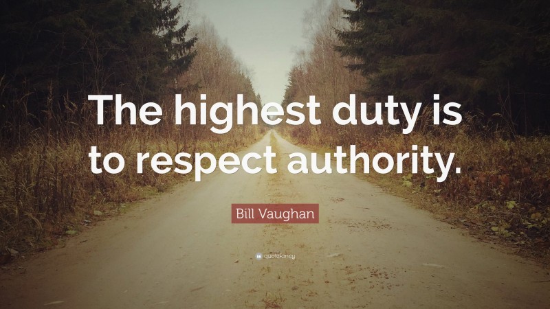 Bill Vaughan Quote: “The highest duty is to respect authority.”