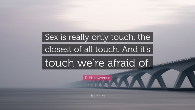 D. H. Lawrence Quote: “Sex is really only touch, the closest of all touch. And it’s touch we’re afraid of.”