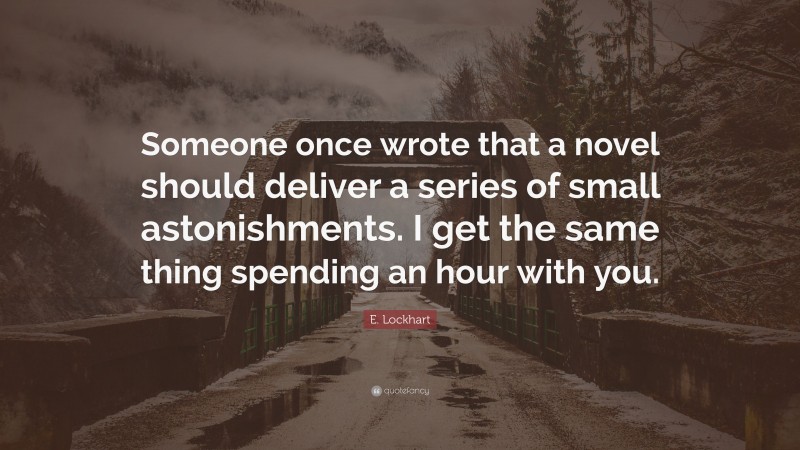 E. Lockhart Quote: “Someone once wrote that a novel should deliver a series of small astonishments. I get the same thing spending an hour with you.”
