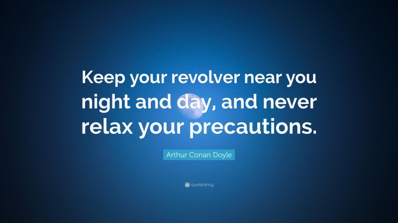 Arthur Conan Doyle Quote: “Keep your revolver near you night and day, and never relax your precautions.”