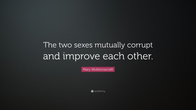 Mary Wollstonecraft Quote: “The two sexes mutually corrupt and improve each other.”