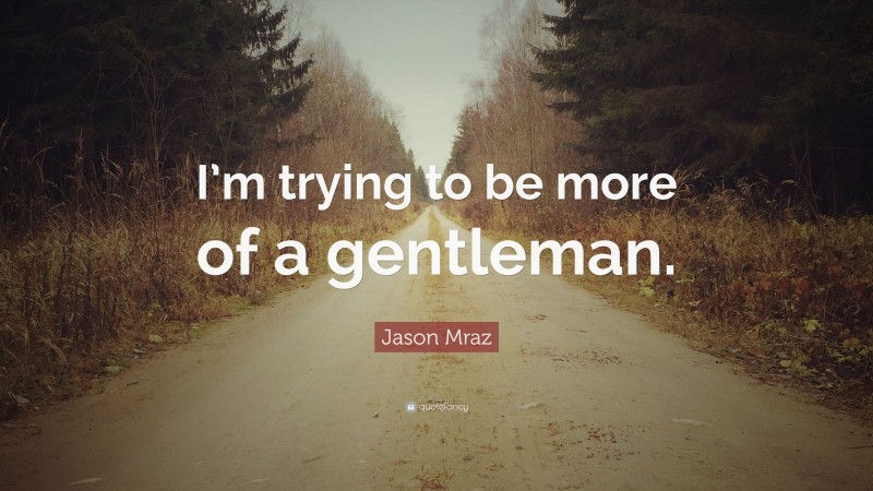 Jason Mraz Quote: “I’m trying to be more of a gentleman.”