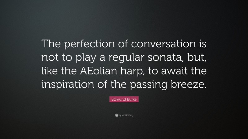 Edmund Burke Quote: “The perfection of conversation is not to play a regular sonata, but, like the AEolian harp, to await the inspiration of the passing breeze.”