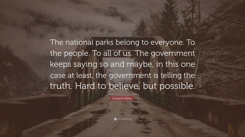 Edward Abbey Quote: “The national parks belong to everyone. To the people. To all of us. The government keeps saying so and maybe, in this one case at least, the government is telling the truth. Hard to believe, but possible.”
