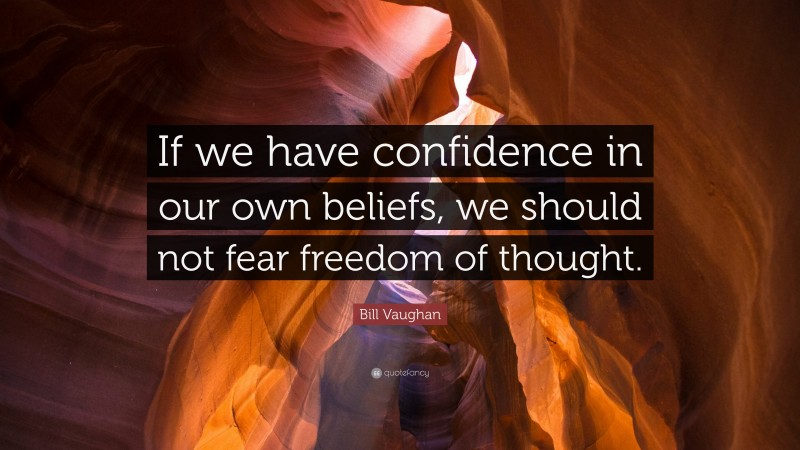 Bill Vaughan Quote: “If we have confidence in our own beliefs, we should not fear freedom of thought.”
