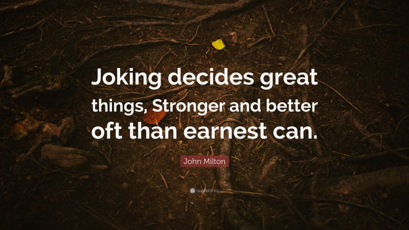 John Milton Quote: “Joking decides great things, Stronger and better oft than earnest can.”