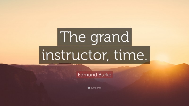 Edmund Burke Quote: “The grand instructor, time.”