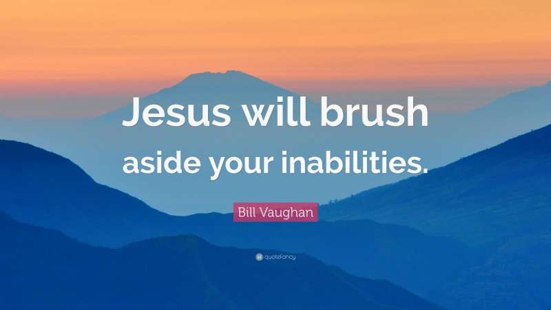 Bill Vaughan Quote: “Jesus will brush aside your inabilities.”