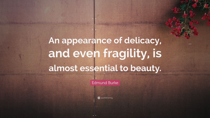 Edmund Burke Quote: “An appearance of delicacy, and even fragility, is almost essential to beauty.”