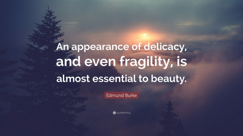 Edmund Burke Quote: “An appearance of delicacy, and even fragility, is almost essential to beauty.”