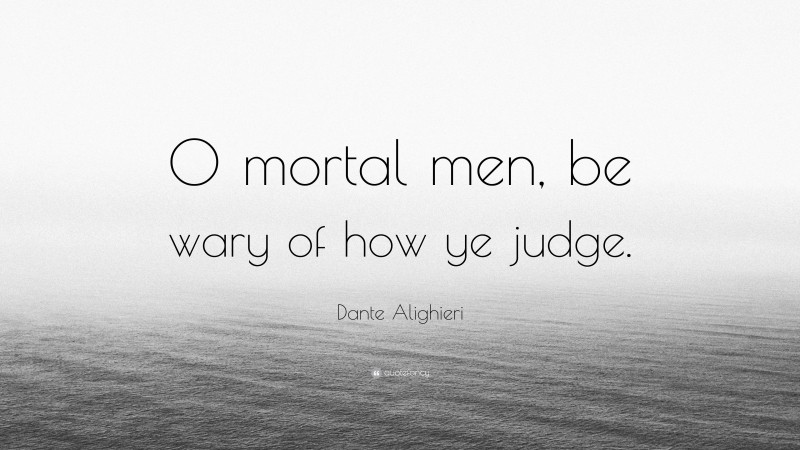 Dante Alighieri Quote: “O mortal men, be wary of how ye judge.”