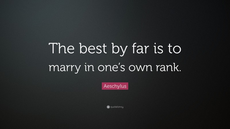 Aeschylus Quote: “The best by far is to marry in one’s own rank.”