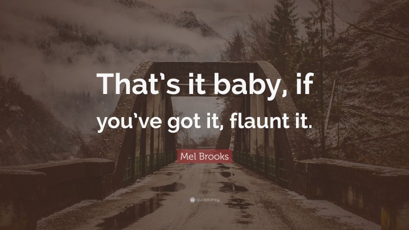 Mel Brooks Quote: “That’s it baby, if you’ve got it, flaunt it.”